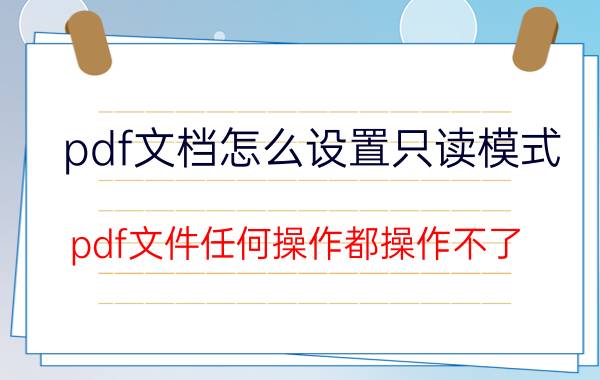 pdf文档怎么设置只读模式 pdf文件任何操作都操作不了？